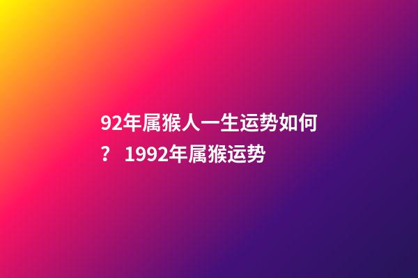 92年属猴人一生运势如何？ 1992年属猴运势-第1张-观点-玄机派